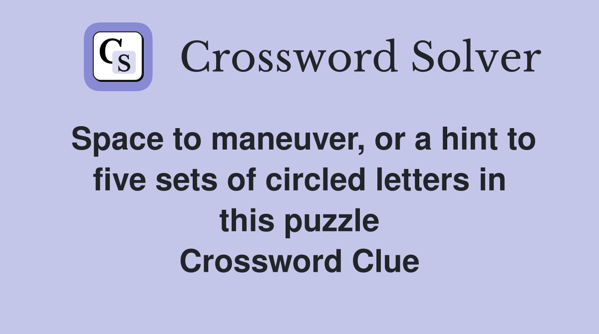 Space to maneuver, or a hint to five sets of circled letters in this